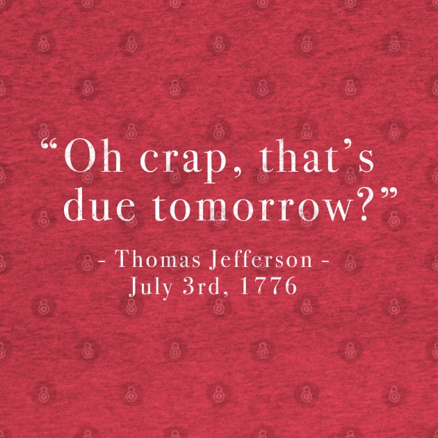 "Oh crap, that's due tomorrow?"  Thomas Jefferson - July 3rd, 1776 by BodinStreet